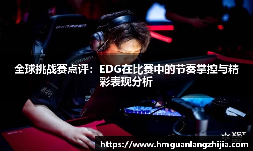 全球挑战赛点评：EDG在比赛中的节奏掌控与精彩表现分析