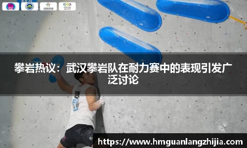 攀岩热议：武汉攀岩队在耐力赛中的表现引发广泛讨论