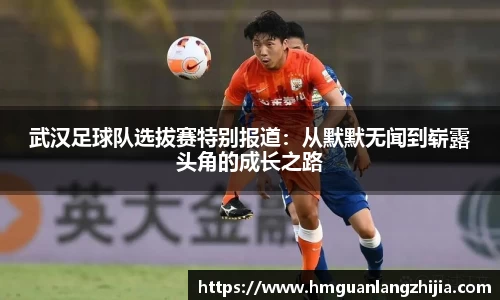 武汉足球队选拔赛特别报道：从默默无闻到崭露头角的成长之路