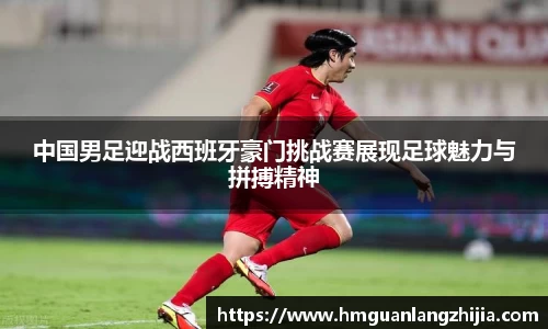 中国男足迎战西班牙豪门挑战赛展现足球魅力与拼搏精神